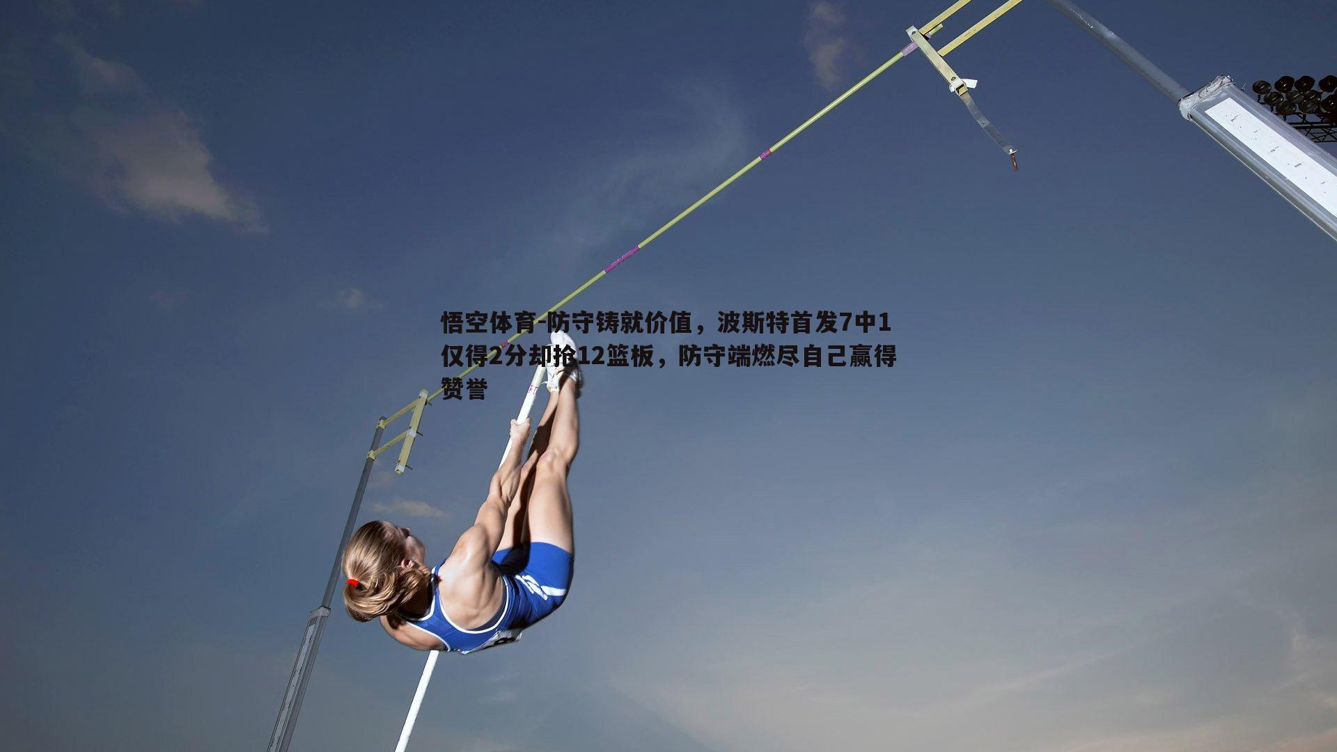 防守铸就价值，波斯特首发7中1仅得2分却抢12篮板，防守端燃尽自己赢得赞誉
